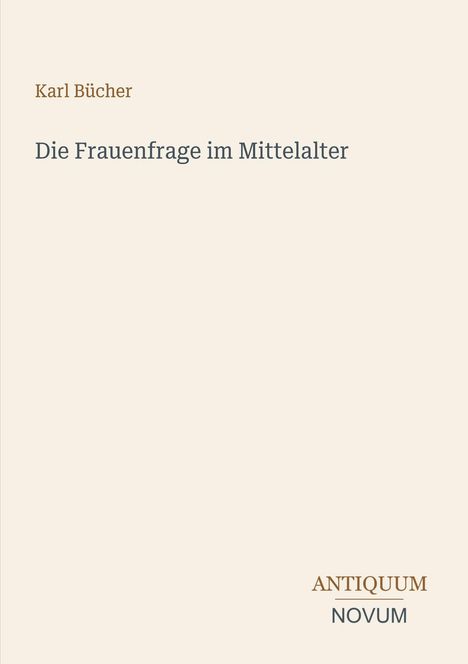 Text: Karl Bücher, Die Frauenfrage im Mittelalter, ANTIQUUM NOVUM. Beige Hintergrund. Minimalistisches Design.