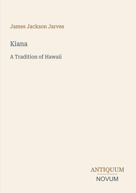 Text: "James Jackson Jarves, Kiana, A Tradition of Hawaii, ANTIQUUM, NOVUM." Schlichtes Cover in beige Tönen.