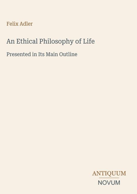 Felix Adler, An Ethical Philosophy of Life, Presented in Its Main Outline. Unten rechts: Logo "ANTIQUM NOVUM".