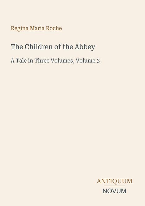 Regina Maria Roche, The Children of the Abbey, A Tale in Three Volumes, Volume 3. Unten das Logo: ANTIQUUM NOVUM.