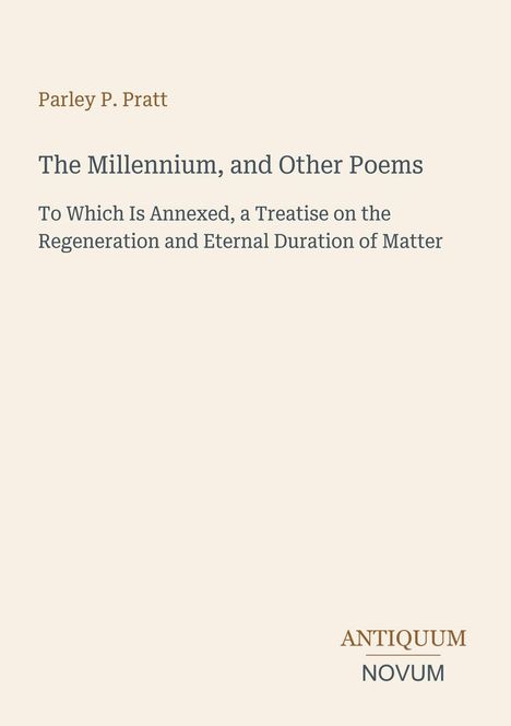 Parley P. Pratt: "The Millennium, and Other Poems" und ein Traktat zur Regeneration und ewigen Dauer der Materie. Antiquum Novum.