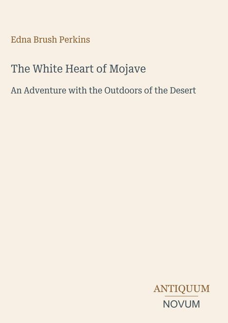 "Edna Brush Perkins, The White Heart of Mojave, Abenteuer in der Wüste. Unten rechts das Logo: ANTIQUUM NOVUM."