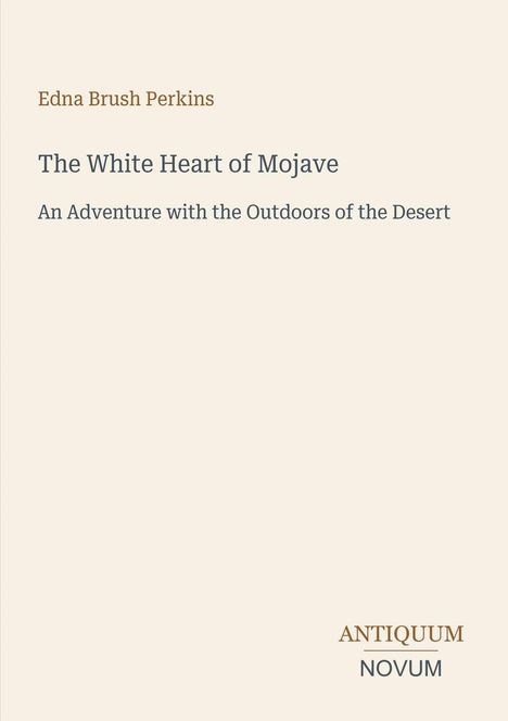 "Edna Brush Perkins, The White Heart of Mojave, An Adventure with the Outdoors of the Desert. Unten: ANTIQUUM NOVUM."