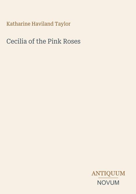 Titel: "Cecilia of the Pink Roses". Autor: Katharine Haviland Taylor. Unten: "ANTIQUUM NOVUM". Beigefarbener Hintergrund.