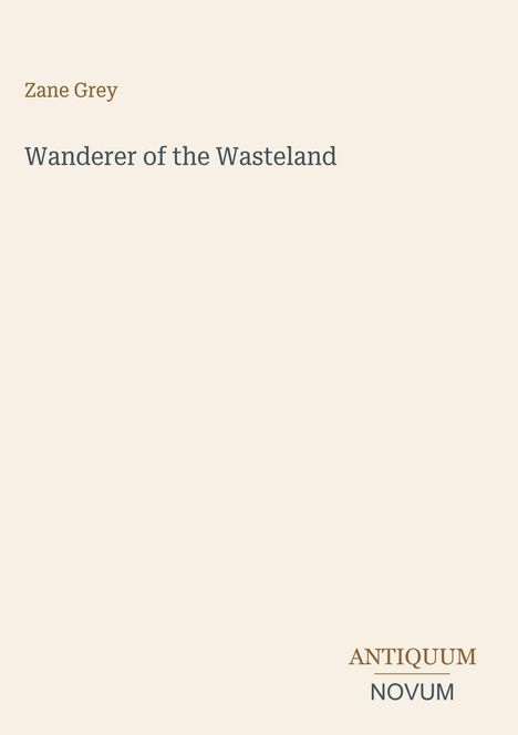 Titel: Wanderer of the Wasteland, Autor: Zane Grey. Unten rechts: ANTIQUUM NOVUM in einer Logo-ähnlichen Gestaltung.