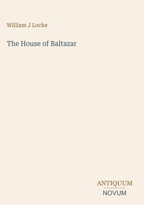 "William J Locke: The House of Baltazar. ANTIQUUM NOVUM. Schlichte, helle Gestaltung mit minimalem Text."