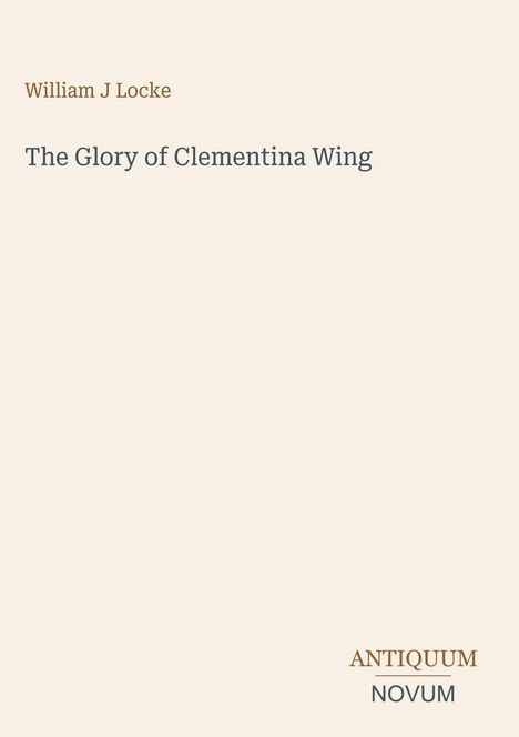 Text: „William J Locke, The Glory of Clementina Wing.“ Unten rechts: „ANTIQUM NOVUM“. Schlichtes, minimalistisches Design.