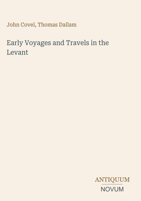 „John Covel, Thomas Dallam“ oben, „Early Voyages and Travels in the Levant“ darunter, „ANTIQUM NOVUM“ rechts unten.