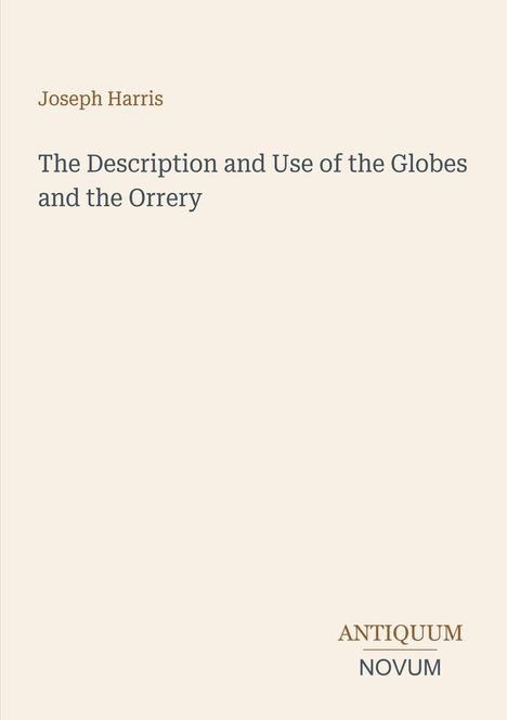 Text: "Joseph Harris. The Description and Use of the Globes and the Orrery. ANTIQUUM NOVUM." Auf beigem Hintergrund.
