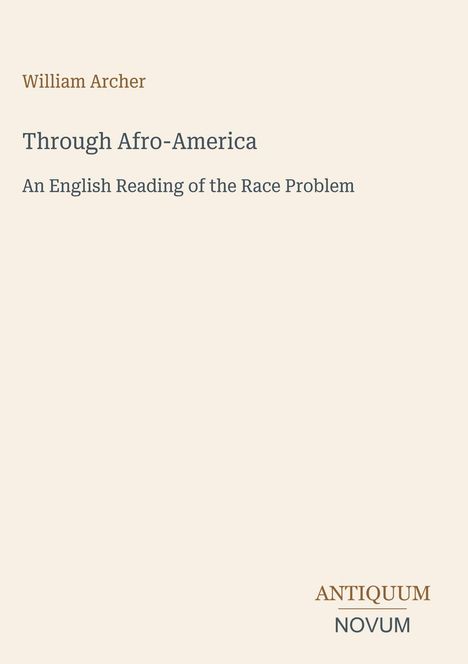 Text: „William Archer. Through Afro-America. An English Reading of the Race Problem. ANTIQUUM NOVUM.” Schlichtes Layout.