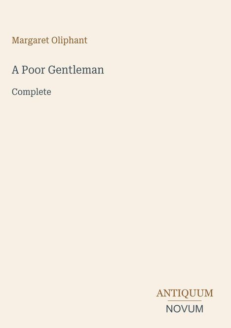 Margaret Oliphant, A Poor Gentleman, Complete. Unten rechts steht "ANTIQUM NOVUM." Beige Hintergrund.