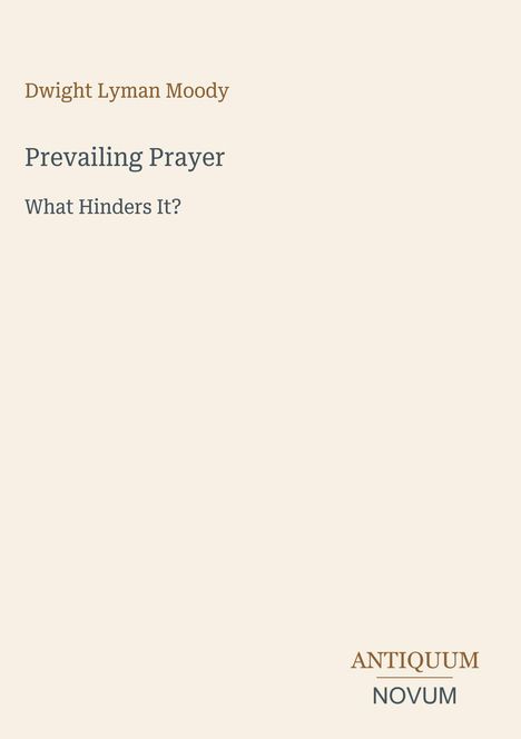 Dwight Lyman Moody, Prevailing Prayer: What Hinders It? Unten rechts steht ANTIQUUM NOVUM. Der Hintergrund ist beige.