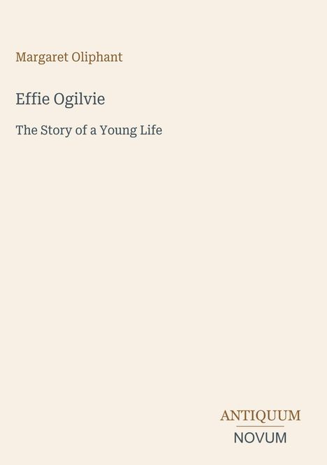 Text: "Margaret Oliphant", "Effie Ogilvie", "The Story of a Young Life". Unten: "ANTIQUM NOVUM". Minimalistisches Design.