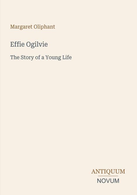 "Effie Ogilvie: The Story of a Young Life" von Margaret Oliphant. Unten rechts: ANTIQUUM NOVUM. Schlichtes Design.
