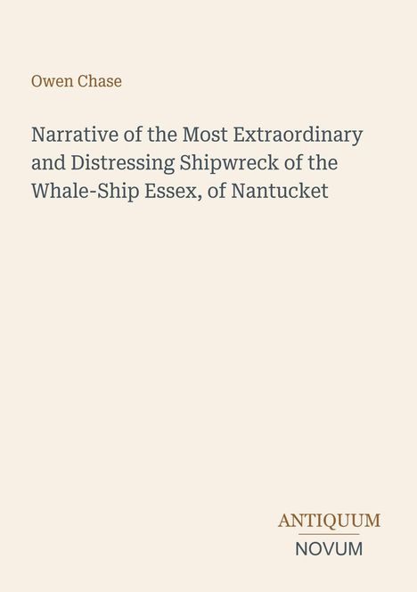Titel von Owen Chase: "Narrative of the Most Extraordinary and Distressing Shipwreck of the Whale-Ship Essex, of Nantucket". Unten steht: Antiquum Novum. Beige Hintergrund.