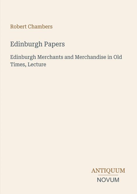 Text: Robert Chambers, Edinburgh Papers. Edinburgh Merchants and Merchandise in Old Times, Lecture. Antiquum Novum.