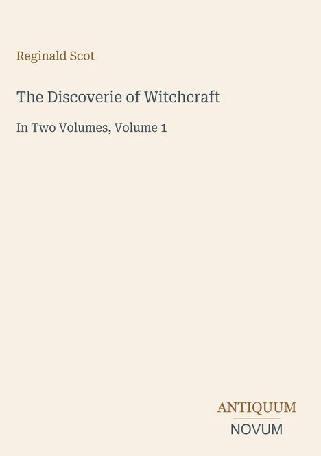 Reginald Scot, "The Discoverie of Witchcraft", In Two Volumes, Volume 1. Unten rechts: ANTIQUUM NOVUM. Cremefarbener Hintergrund.