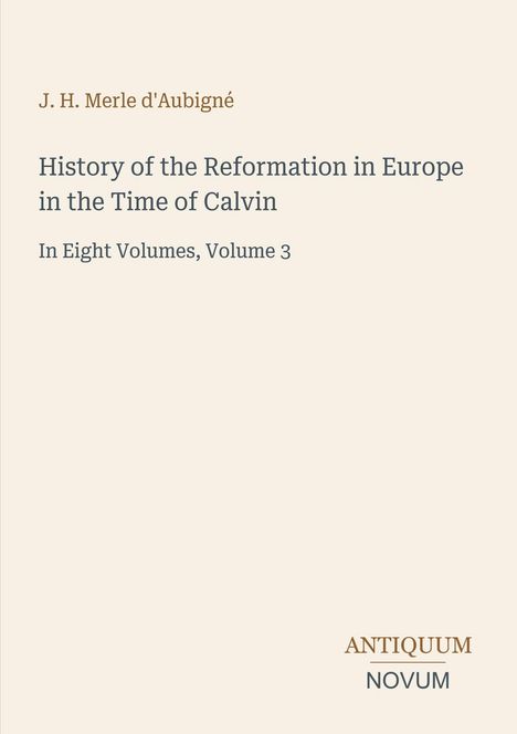 Buchtitel: "History of the Reformation in Europe in the Time of Calvin". Autor: J. H. Merle d'Aubigné. Volume 3. Logo unten.