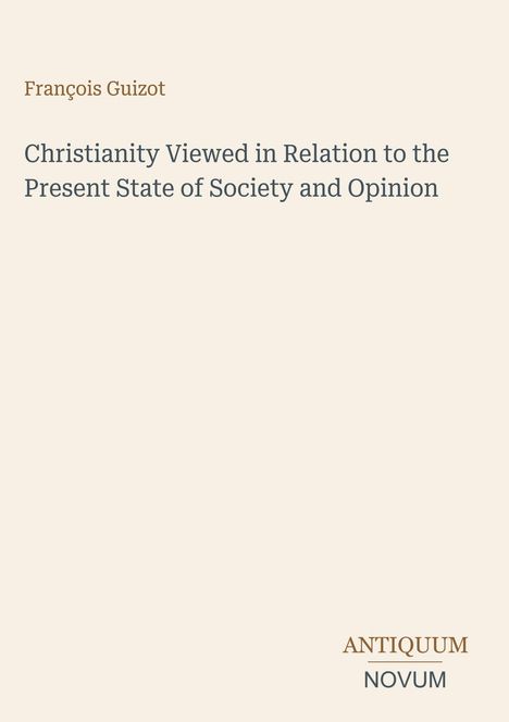 François Guizot. Titel: Christianity Viewed in Relation to the Present State of Society and Opinion. Unten: Antiquum Novum.
