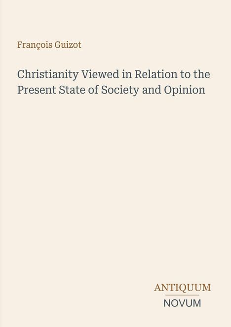 François Guizot. Christianity Viewed in Relation to the Present State of Society and Opinion. ANTIKUM NOVUM. Beigefarbener Hintergrund.