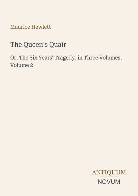 Text: Maurice Hewlett, The Queen's Quair, Or, The Six Years' Tragedy, in Three Volumes, Volume 2; Antiquum Novum Logo.
