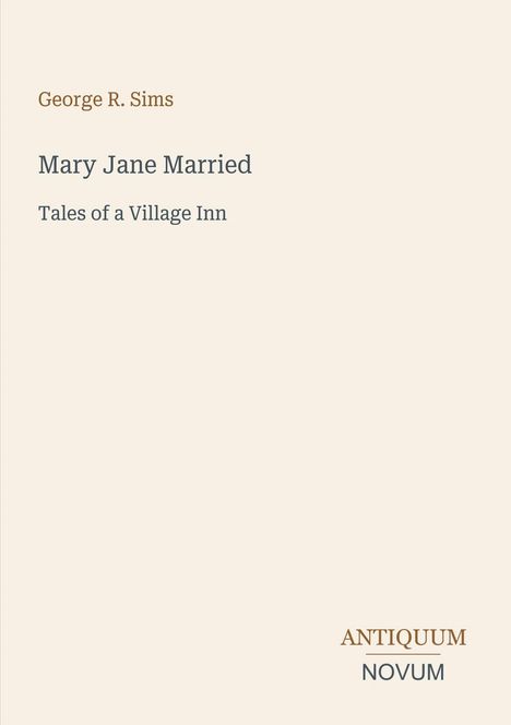 Titel: Mary Jane Married, Autor: George R. Sims. Untertitel: Tales of a Village Inn. Unten rechts: Antiquum Novum.