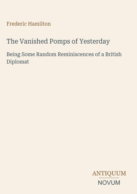 "Frederic Hamilton: The Vanished Pomps of Yesterday. Being Some Random Reminiscences of a British Diplomat." Darunter "ANTIQUM NOVUM".