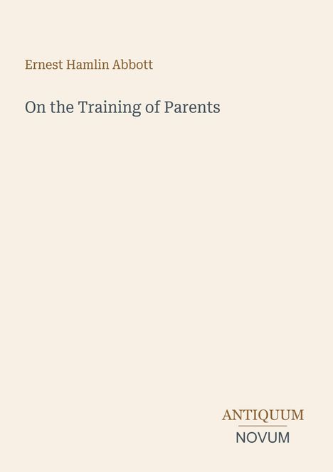 "Ernest Hamlin Abbott, On the Training of Parents" ist oben geschrieben; unten steht "ANTIQUM NOVUM". Beiger Hintergrund.
