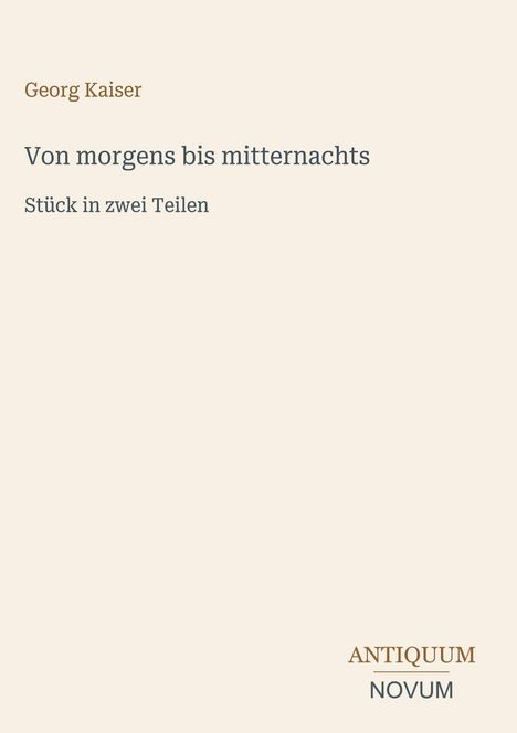Text: "Georg Kaiser. Von morgens bis mitternachts. Stück in zwei Teilen." Unten rechts: Logo "ANTIQUM NOVUM". Beige Hintergrund.