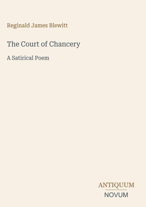 Reginald James Blewitt, The Court of Chancery, A Satirical Poem. Unten rechts: ANTIQUUM NOVUM. Heller Hintergrund.
