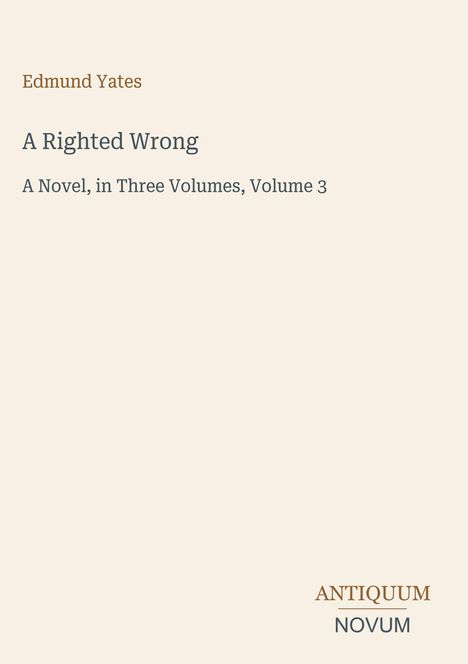 Titel: "A Righted Wrong". Autor: Edmund Yates. Roman, drei Bände, Band 3. Unten rechts "Antiquum Novum". Beige Hintergrund.