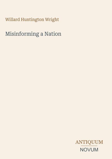 Oben steht "Willard Huntington Wright", darunter "Misinforming a Nation", unten rechts "ANTIQUM NOVUM". Schlichte Gestaltung.