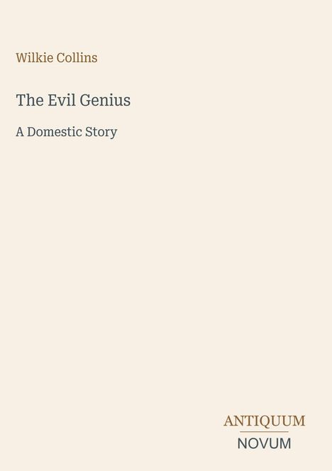 Wilkie Collins: The Evil Genius - A Domestic Story. Unten rechts steht "ANTIQUM NOVUM". Hellbeiger Hintergrund.