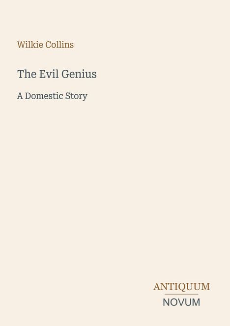 Wilkie Collins: "The Evil Genius: A Domestic Story". Beige Hintergrund, unten rechts das Logo "ANTIQUM NOVUM".