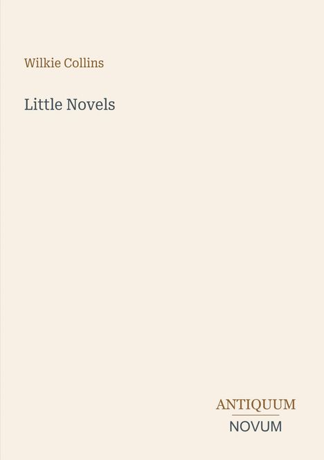 „Wilkie Collins, Little Novels“ steht in der Mitte. Unten links ist "ANTIQUM NOVUM" in zwei Farben. Beige Hintergrund.