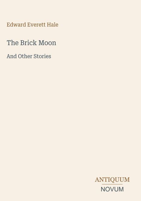 Oben steht "Edward Everett Hale". Titel: "The Brick Moon And Other Stories". Unten das Logo "ANTIQUM NOVUM".