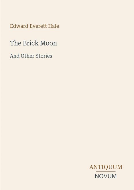 Cover mit Text: Edward Everett Hale, "The Brick Moon And Other Stories". Unten: ANTIQUUM NOVUM in zwei Farben. Hellbeiger Hintergrund.