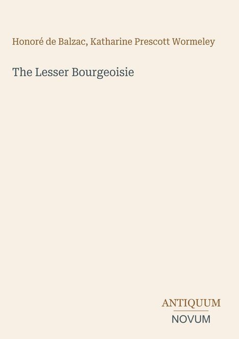Honoré de Balzac, Katharine Prescott Wormeley  
Titel: The Lesser Bourgeoisie  
Logo: ANTIQUUM NOVUM
