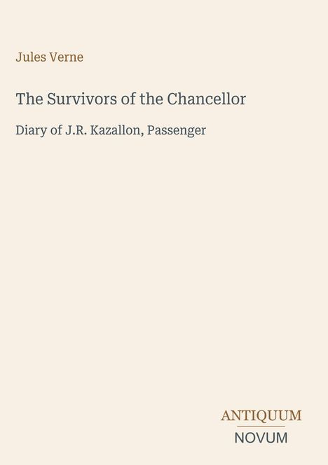 **The Survivors of the Chancellor**  
Diary of J.R. Kazallon, Passenger  
Jules Verne.  
ANTIQUM NOVUM
