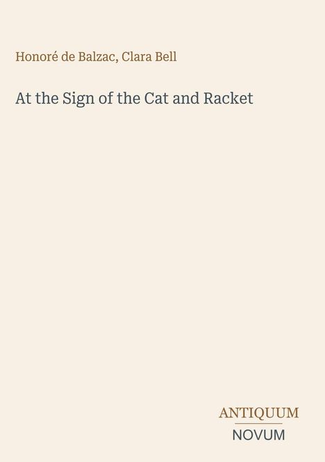 "Honoré de Balzac, Clara Bell: At the Sign of the Cat and Racket. ANTIQUUM NOVUM." Schlichte, helle Gestaltung.