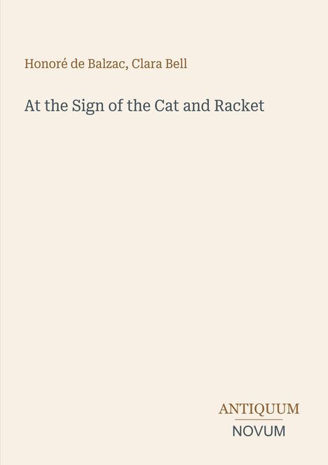 Oben "Honoré de Balzac, Clara Bell", mittig "At the Sign of the Cat and Racket", unten rechts "ANTIQUM NOVUM".