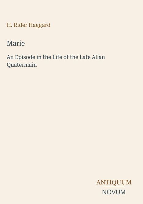 H. Rider Haggard, "Marie", An Episode in the Life of the Late Allan Quatermain. Unten rechts "ANTIQUM NOVUM".