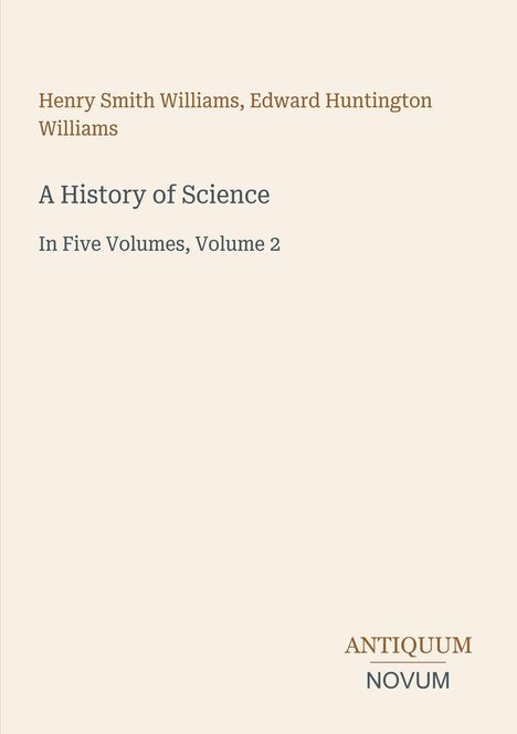 Titel: "A History of Science: In Five Volumes, Volume 2". Autoren: Henry Smith Williams, Edward Huntington Williams. Unten: "ANTIQUM NOVUM". Schlichtes Layout.
