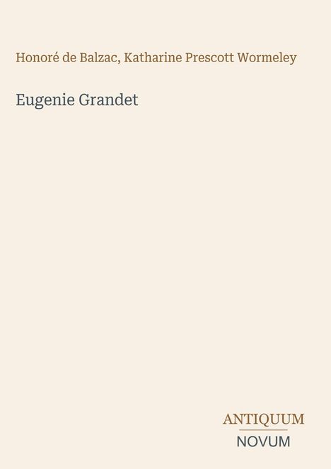 Titel: "Eugenie Grandet". Autoren: Honoré de Balzac, Katharine Prescott Wormeley. Unten: Antiquum Novum. Beige Hintergrund.