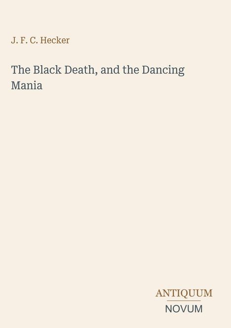 Oberer Text: "J. F. C. Hecker". Mittig: "The Black Death, and the Dancing Mania". Unten rechts: "ANTIQUM NOVUM".