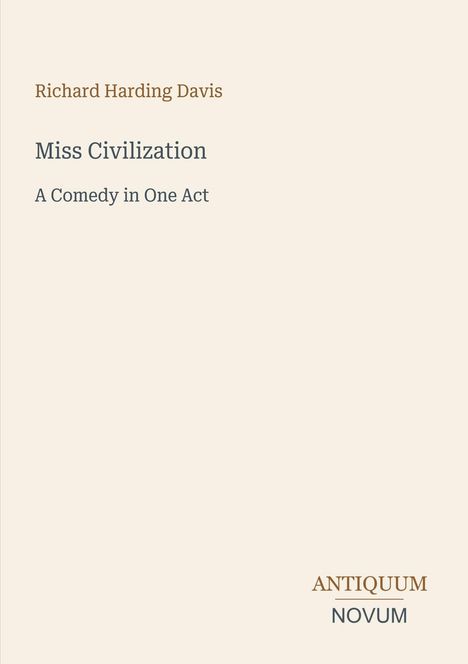 Titel: Miss Civilization. Untertitel: A Comedy in One Act. Oberer Name: Richard Harding Davis. Unten: Antiquum Novum. Beige Hintergrund.