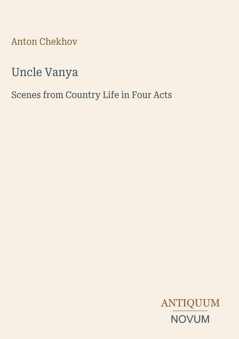 Titel: "Uncle Vanya". Untertitel: "Scenes from Country Life in Four Acts". Autor: Anton Chekhov. Unten rechts ein Logo: ANTIQUUM NOVUM.