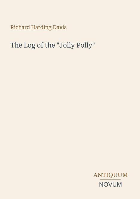 "Richard Harding Davis. The Log of the 'Jolly Polly'. ANTIQUUM NOVUM." Heller Hintergrund, schlichte Textgestaltung.