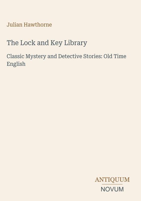 „Julian Hawthorne: The Lock and Key Library. Classic Mystery and Detective Stories: Old Time English. ANTIQUUM NOVUM.“