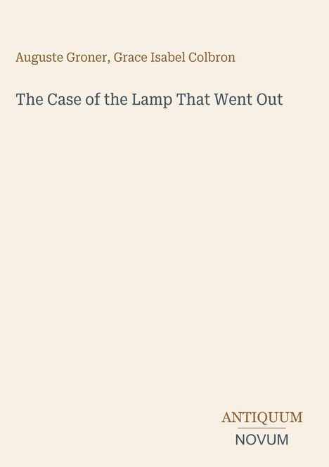 Titel: "The Case of the Lamp That Went Out". Autoren: Auguste Groner, Grace Isabel Colbron. Unten: Logo "ANTIQUM NOVUM". Beige Hintergrund.